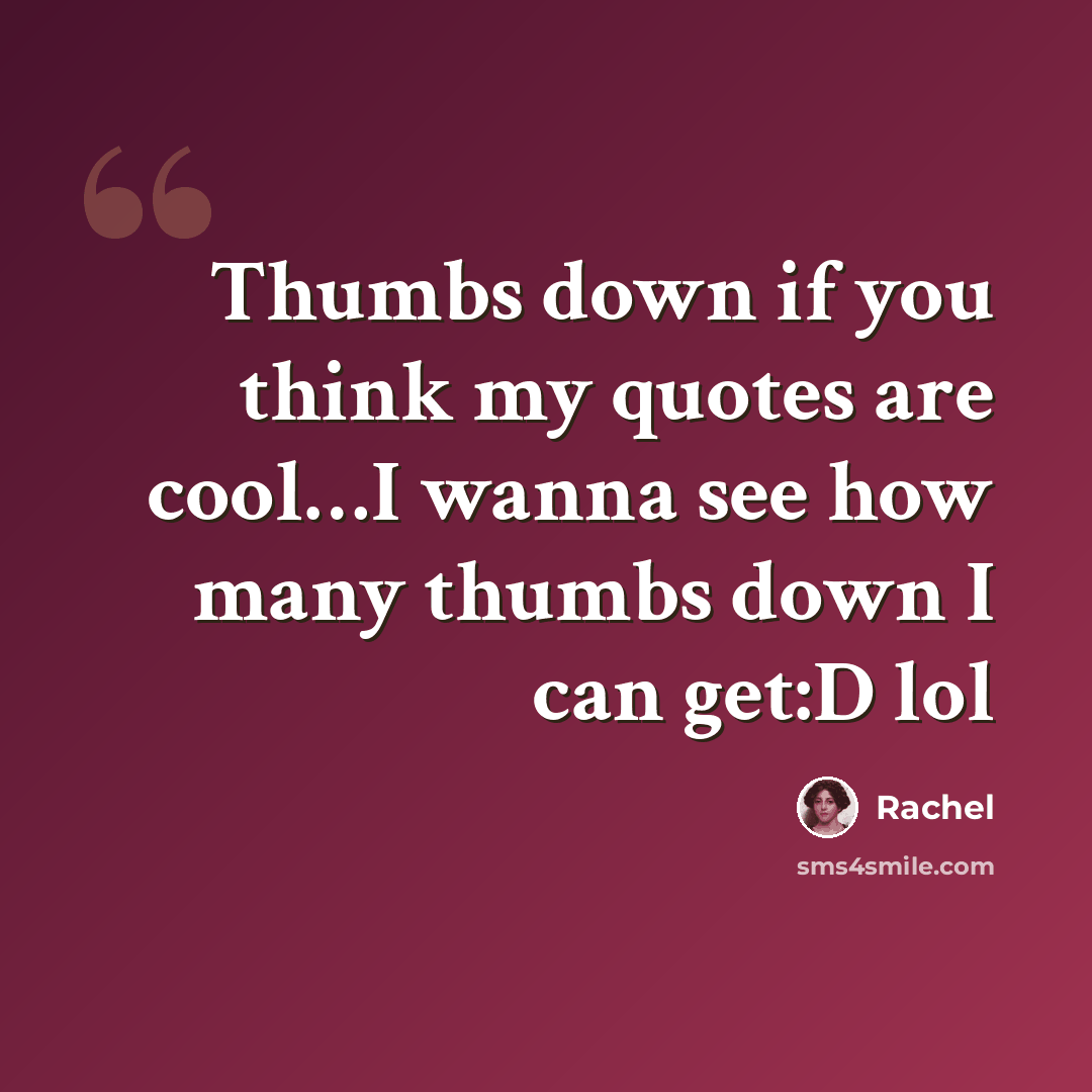 “Thumbs down if you think my quotes are cool…I wanna see how many thumbs down I can get:D lol” quote by Rachel