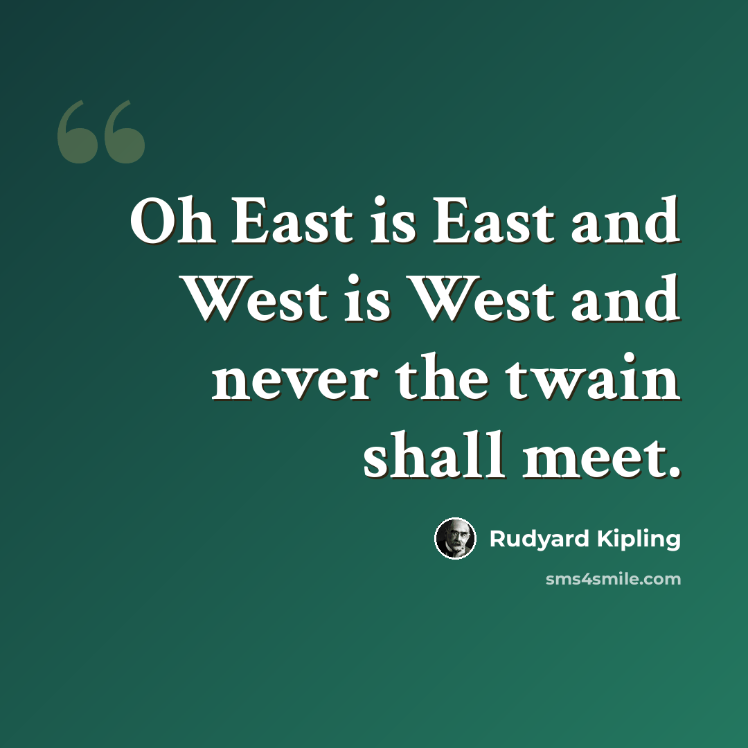 “Oh East is East and West is West and never the twain shall meet.” quote by Rudyard Kipling