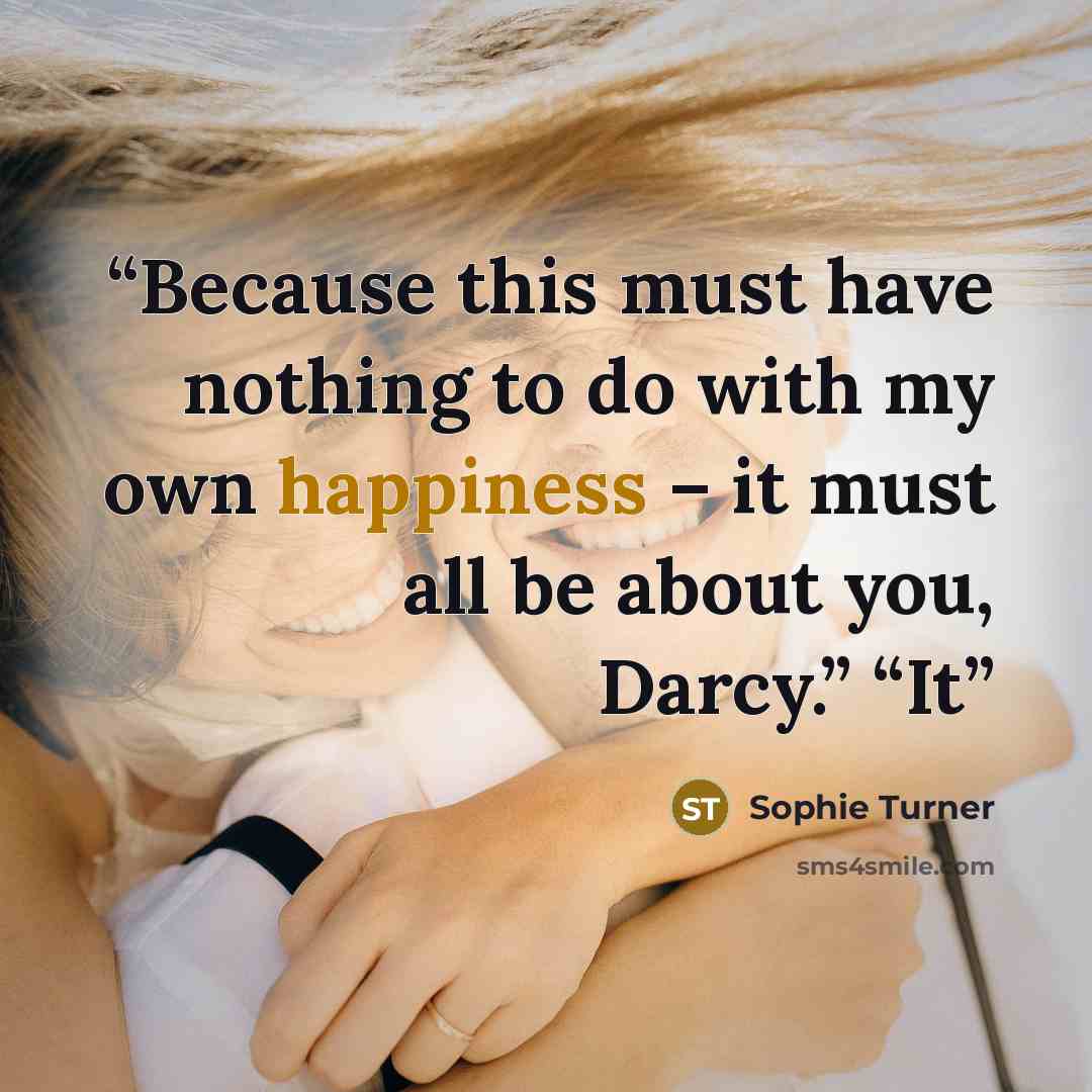 “Because this must have nothing to do with my own happiness – it must all be about you, Darcy.” “It” quote by Sophie Turner