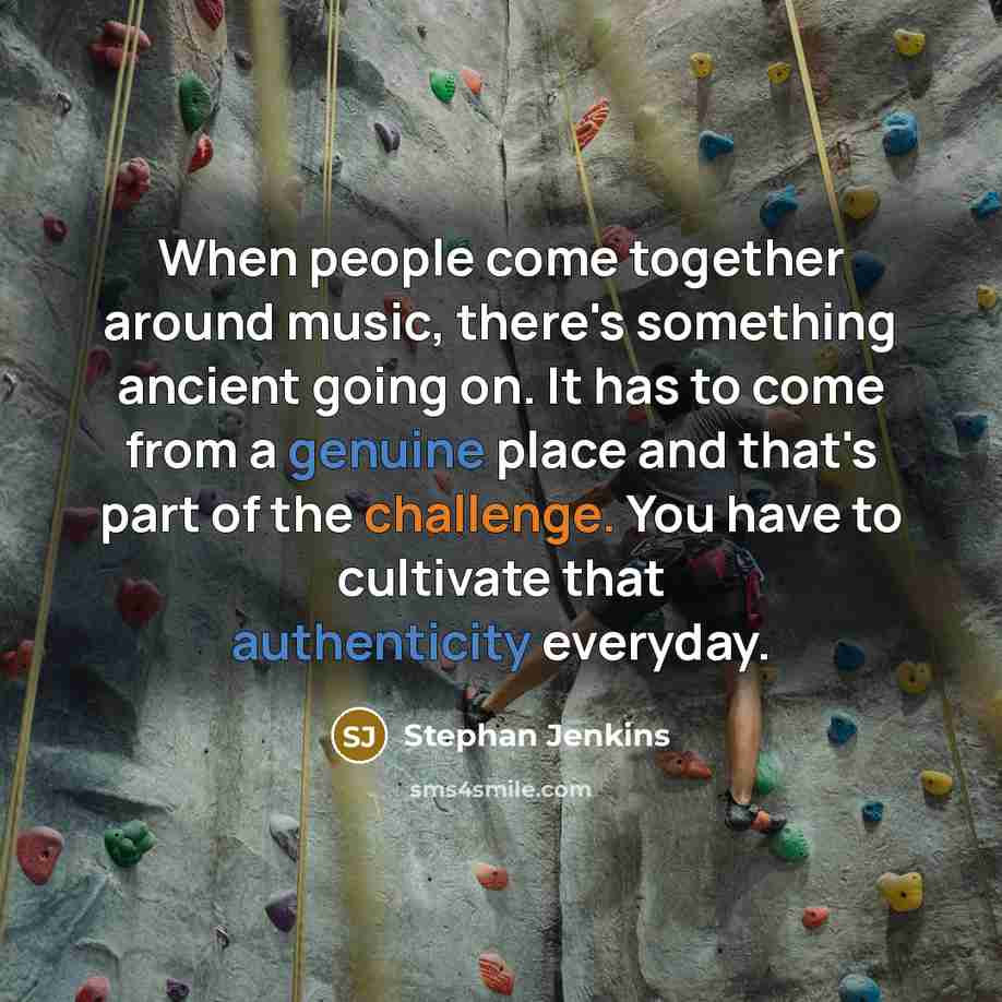 “When people come together around music, there's something ancient going on. It has to come from a genuine place and that's part of the challenge. You have to cultivate that authenticity everyday.” quote by Stephan Jenkins