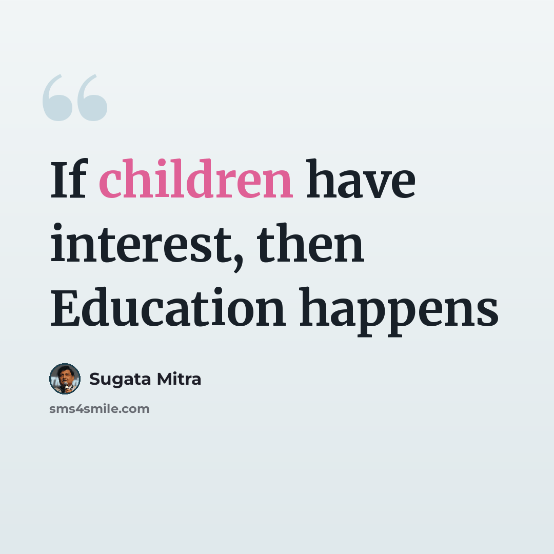 “If children have interest, then Education happens” quote by Sugata Mitra
