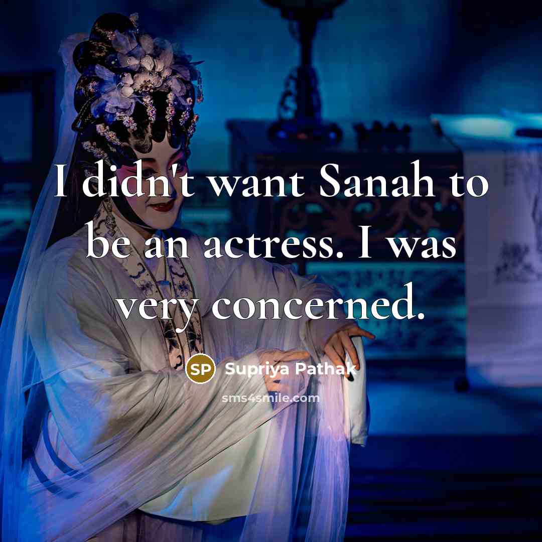 “I didn't want Sanah to be an actress. I was very concerned.” quote by Supriya Pathak