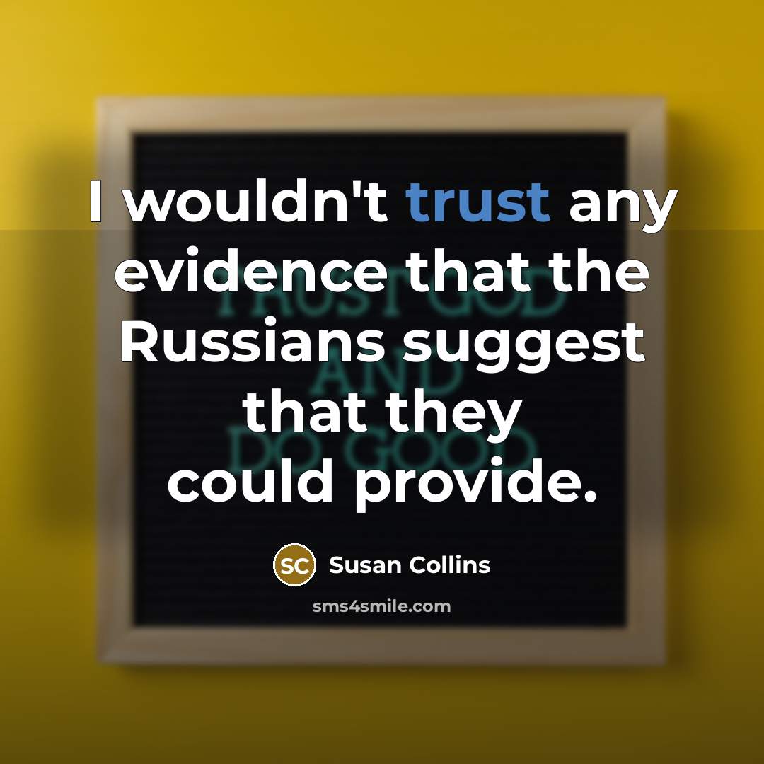 “I wouldn't trust any evidence that the Russians suggest that they could provide.” quote by Susan Collins