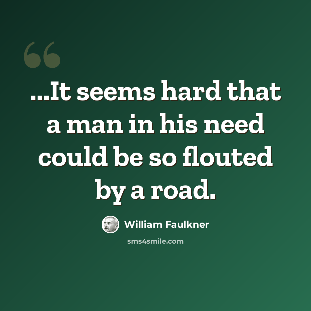 “...It seems hard that a man in his need could be so flouted by a road.” quote by William Faulkner