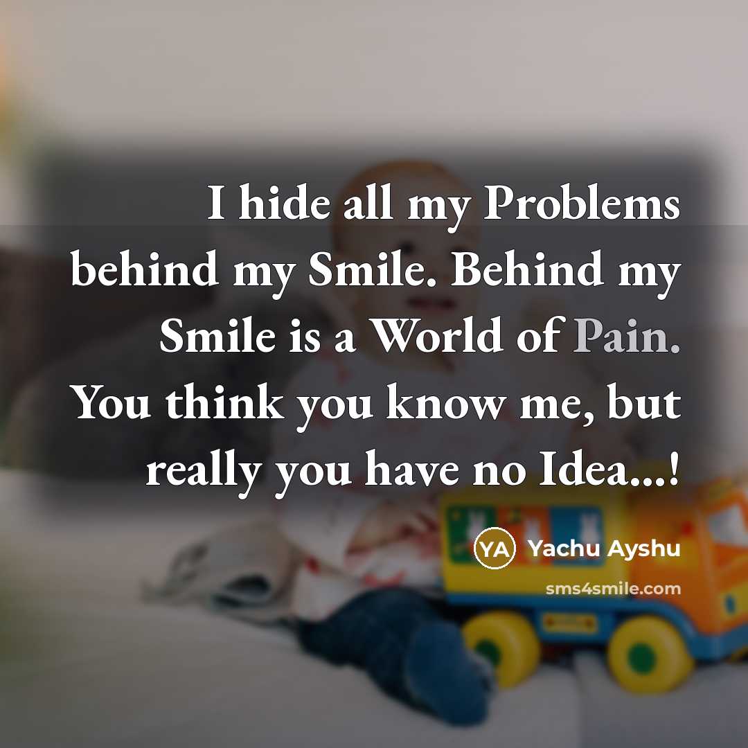 “I hide all my Problems behind my Smile. Behind my Smile is a World of Pain. You think you know me, but really you have no Idea...!” quote by Yachu Ayshu
