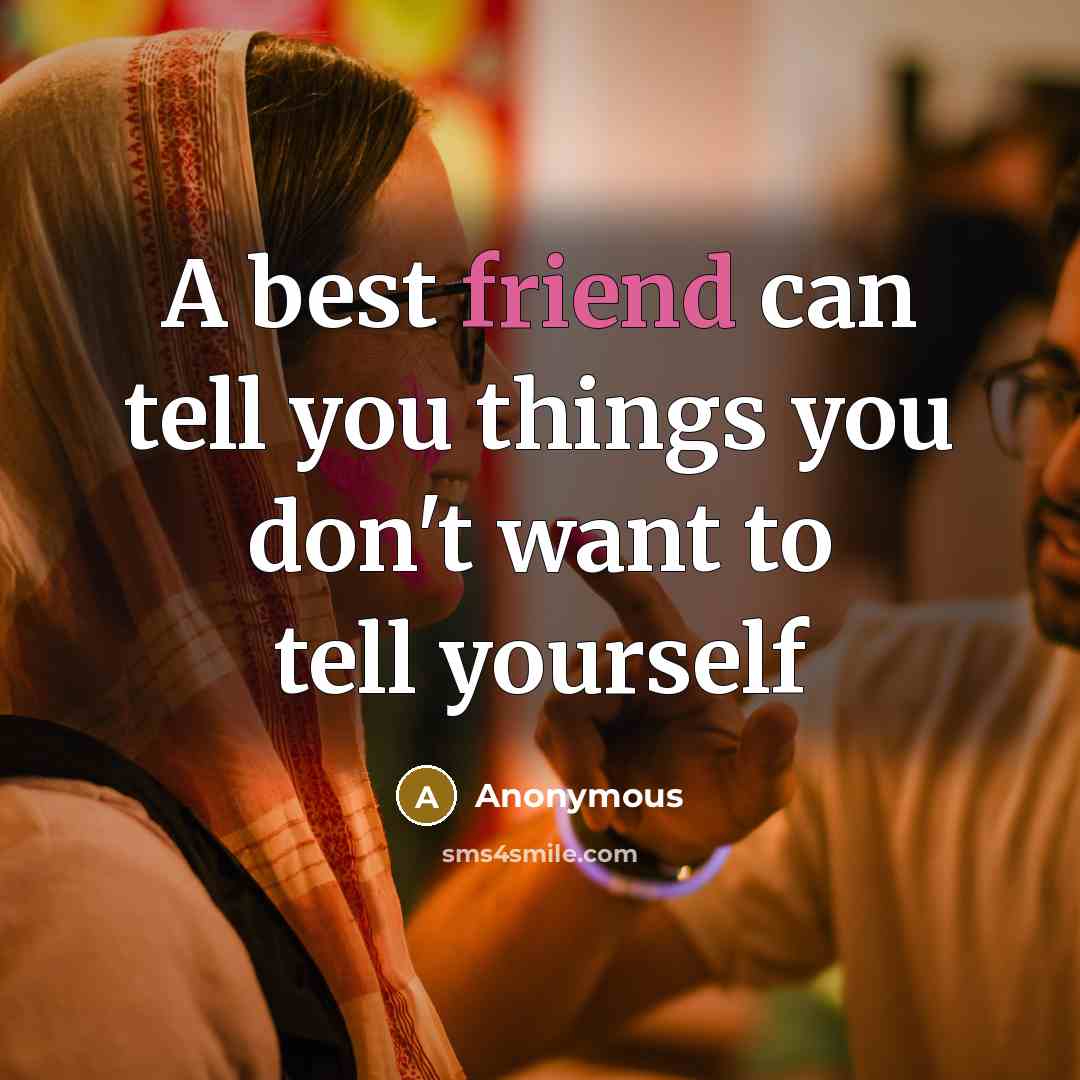 “A best friend can tell you things you don't want to tell yourself” quote by Anonymous