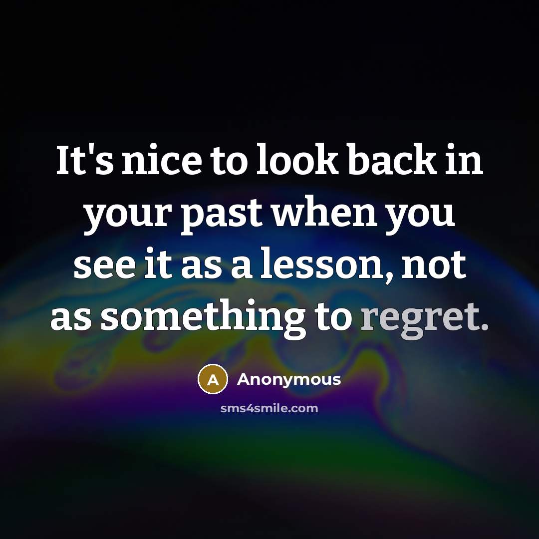 “It's nice to look back in your past when you see it as a lesson, not as something to regret.” quote by Anonymous