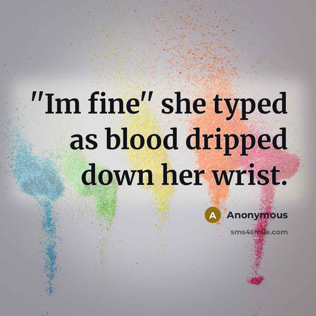 “''Im fine'' she typed as blood dripped down her wrist.” quote by Anonymous
