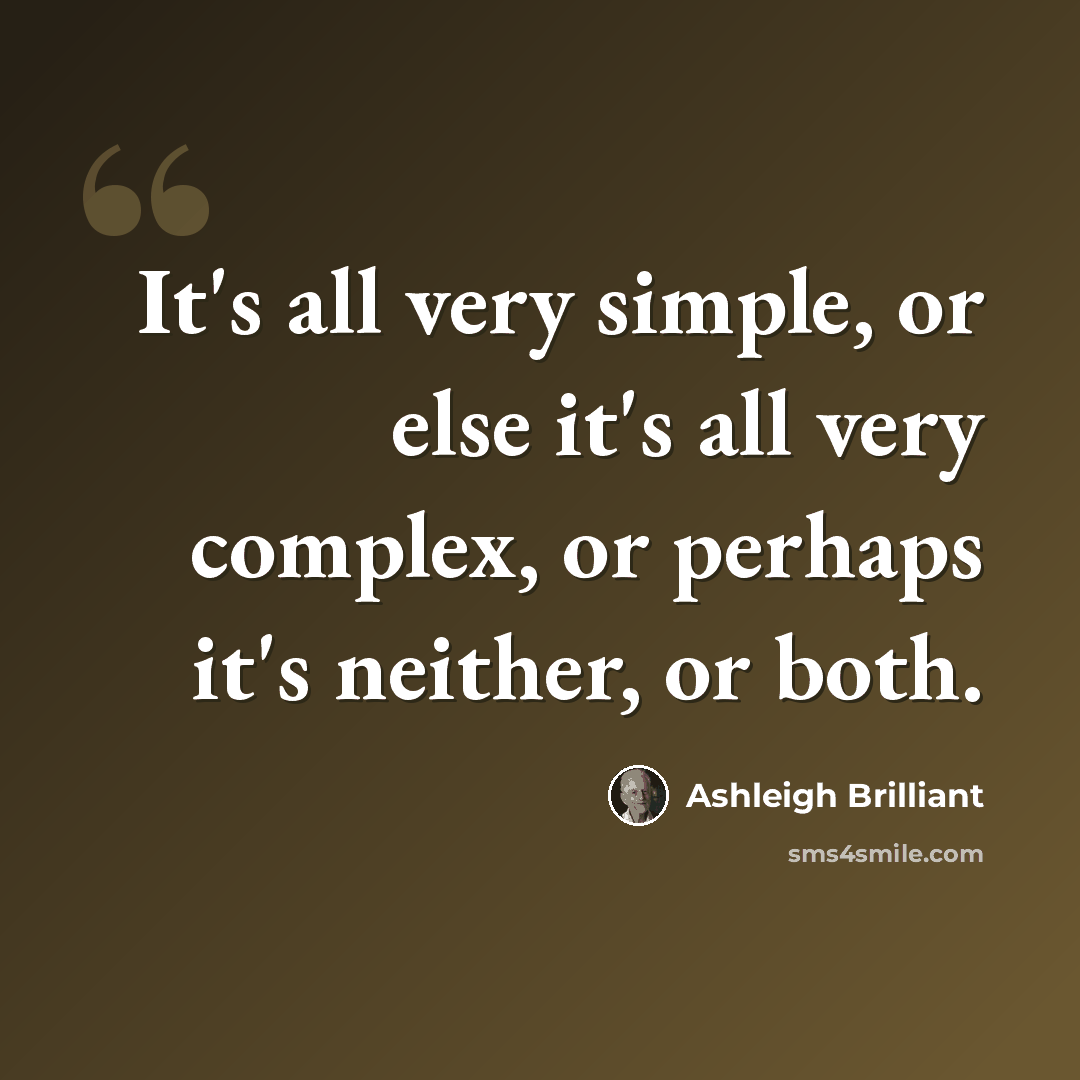 “It's all very simple, or else it's all very complex, or perhaps it's neither, or both.” quote by Ashleigh Brilliant