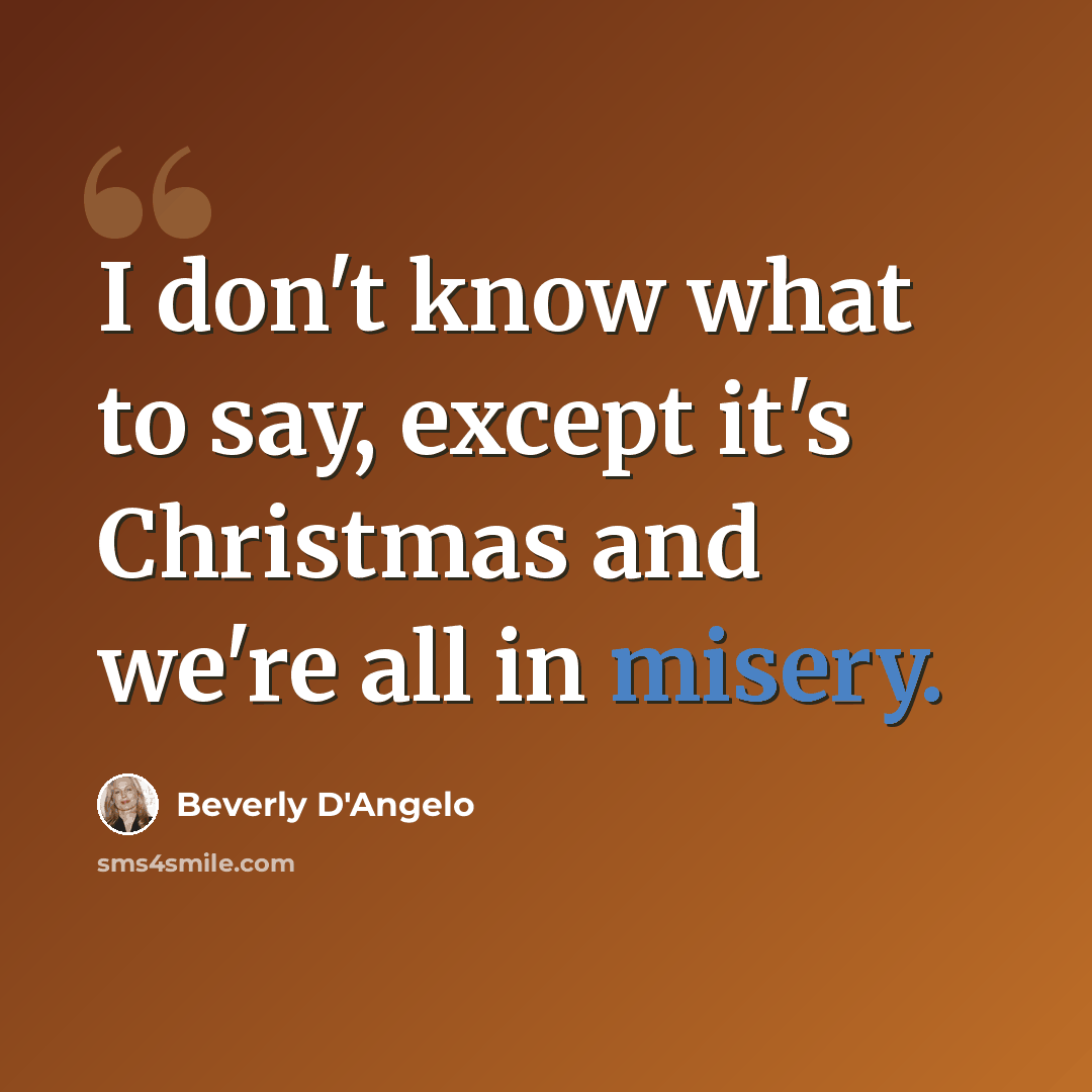 “I don't know what to say, except it's Christmas and we're all in misery.” quote by Beverly D'Angelo