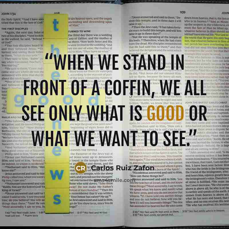 “When we stand in front of a coffin, we all see only what is good or what we want to see.” quote by Carlos Ruiz Zafón