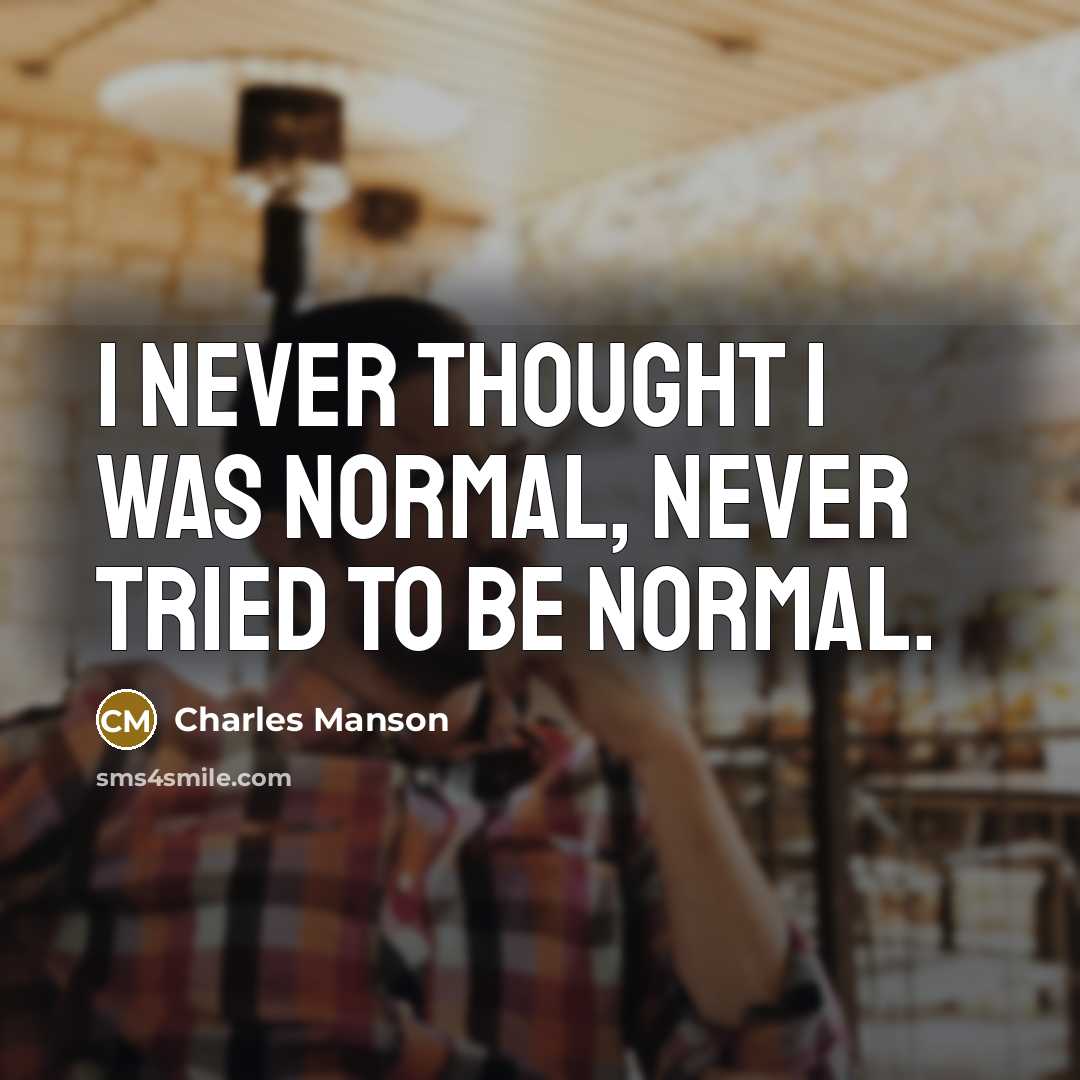“I never thought I was normal, never tried to be normal.” quote by Charles Manson