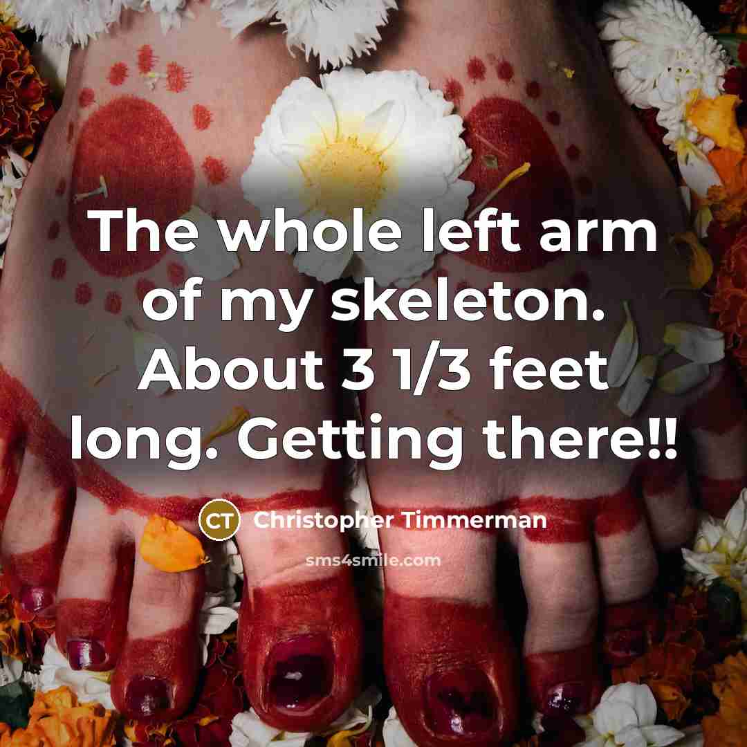 “The whole left arm of my skeleton. About 3 1/3 feet long. Getting there!!” quote by Christopher Timmerman