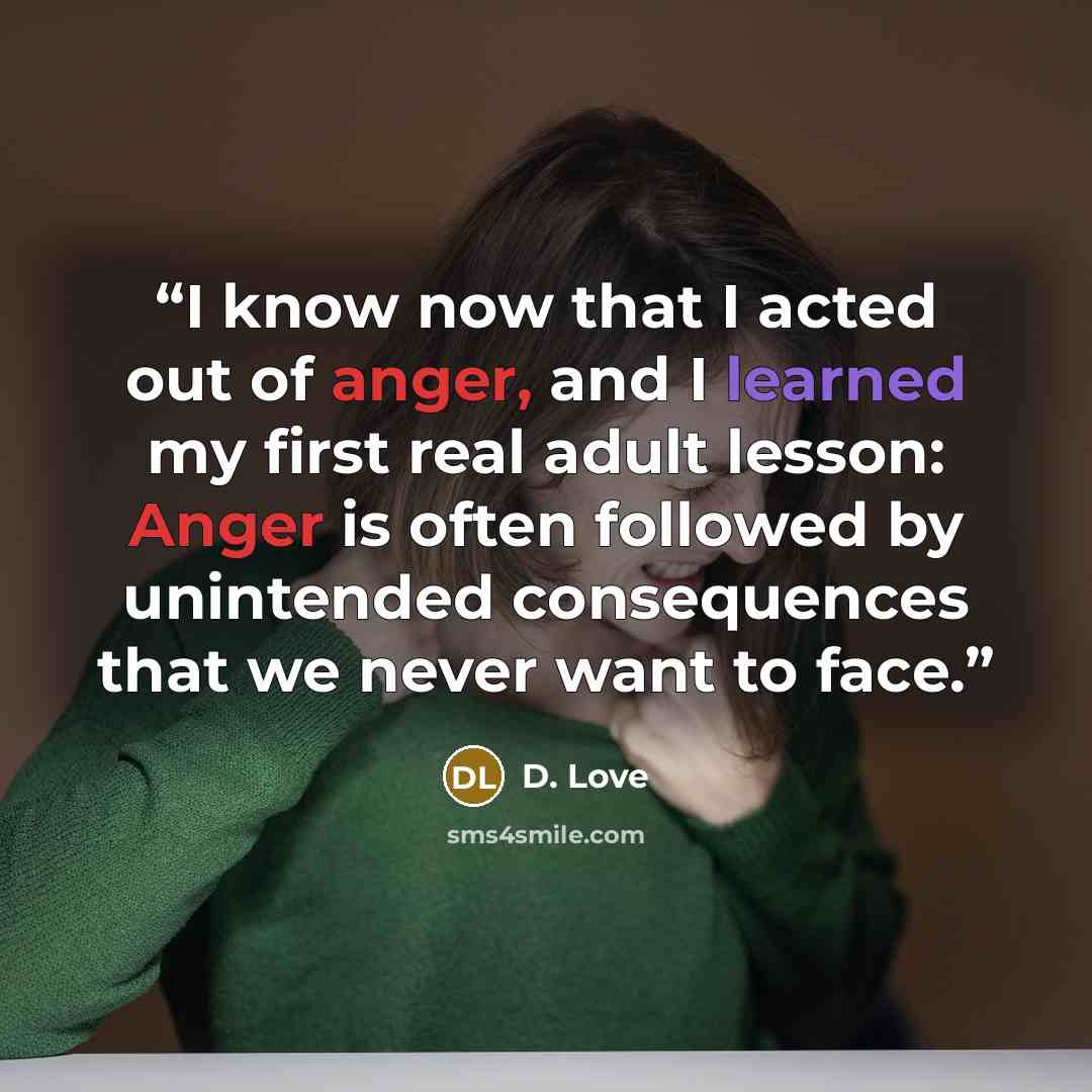 “I know now that I acted out of anger, and I learned my first real adult lesson: Anger is often followed by unintended consequences that we never want to face.” quote by D. Love