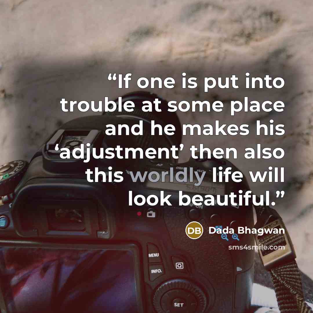 “If one is put into trouble at some place and he makes his ‘adjustment’ then also this worldly life will look beautiful.” quote by Dada Bhagwan