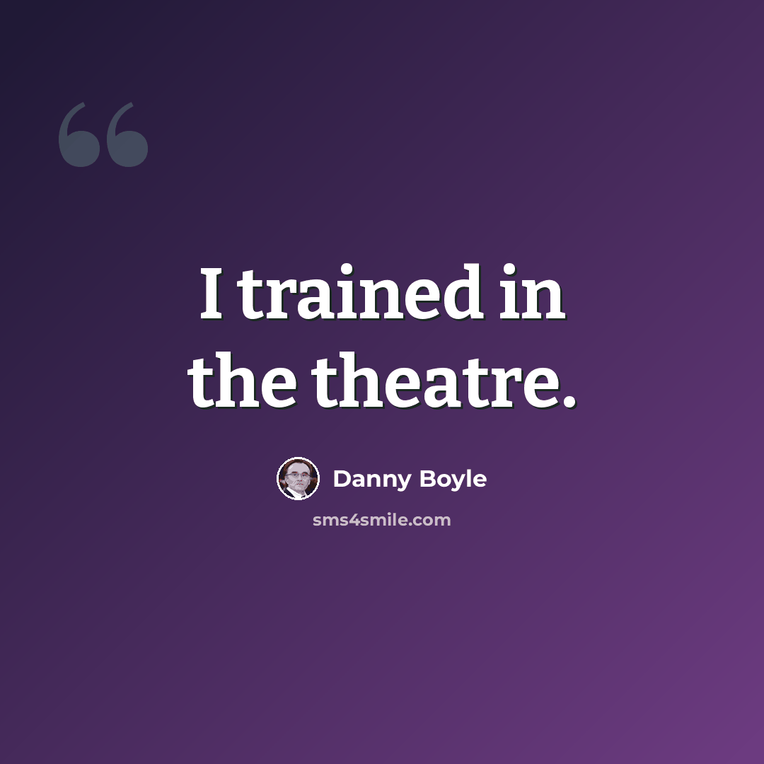 “I trained in the theatre.” quote by Danny Boyle