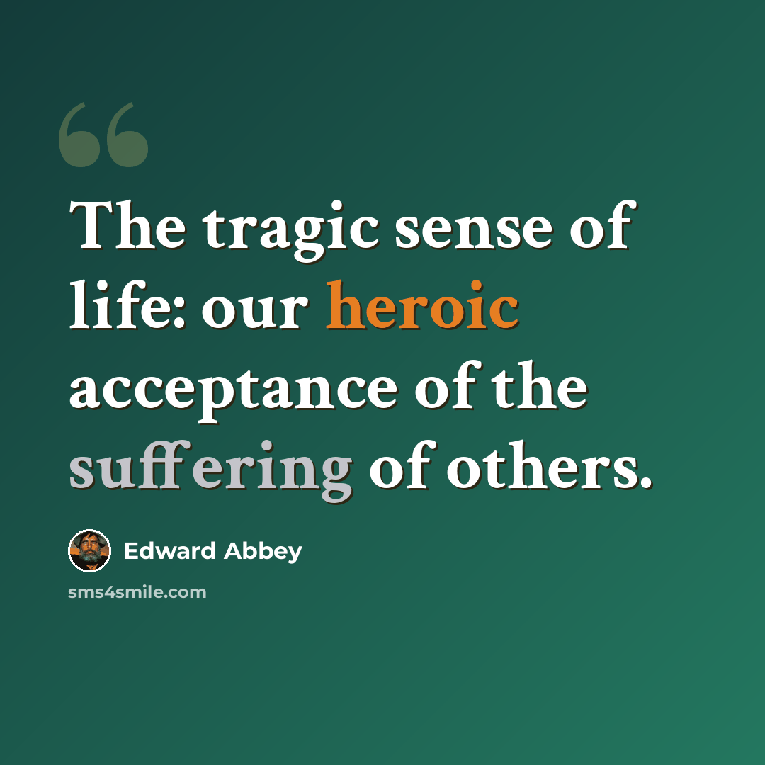 “The tragic sense of life: our heroic acceptance of the suffering of others.” quote by Edward Abbey