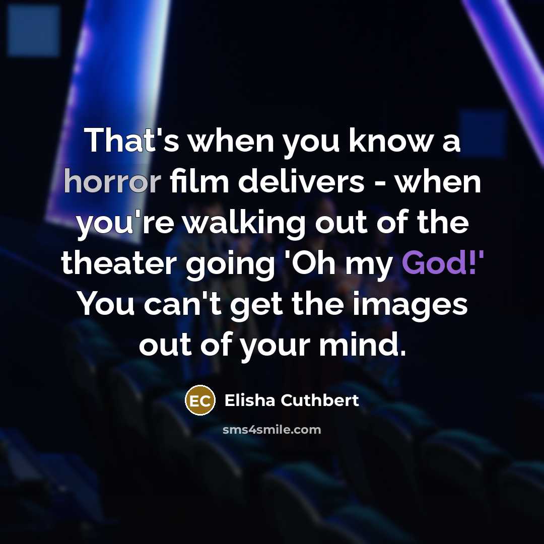 “That's when you know a horror film delivers - when you're walking out of the theater going 'Oh my God!' You can't get the images out of your mind.” quote by Elisha Cuthbert
