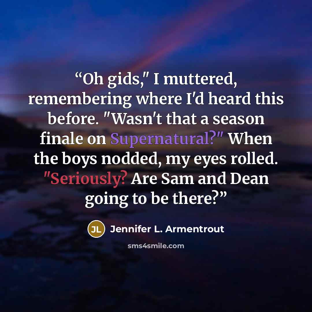 “Oh gids," I muttered, remembering where I'd heard this before. "Wasn't that a season finale on Supernatural?" When the boys nodded, my eyes rolled. "Seriously? Are Sam and Dean going to be there?” quote by Jennifer L. Armentrout