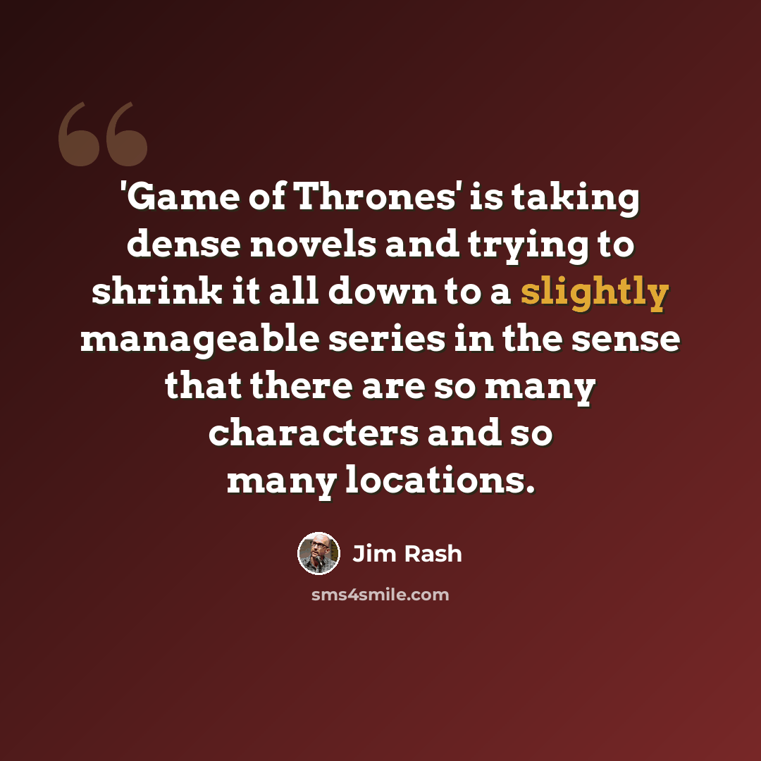 “'Game of Thrones' is taking dense novels and trying to shrink it all down to a slightly manageable series in the sense that there are so many characters and so many locations.” quote by Jim Rash