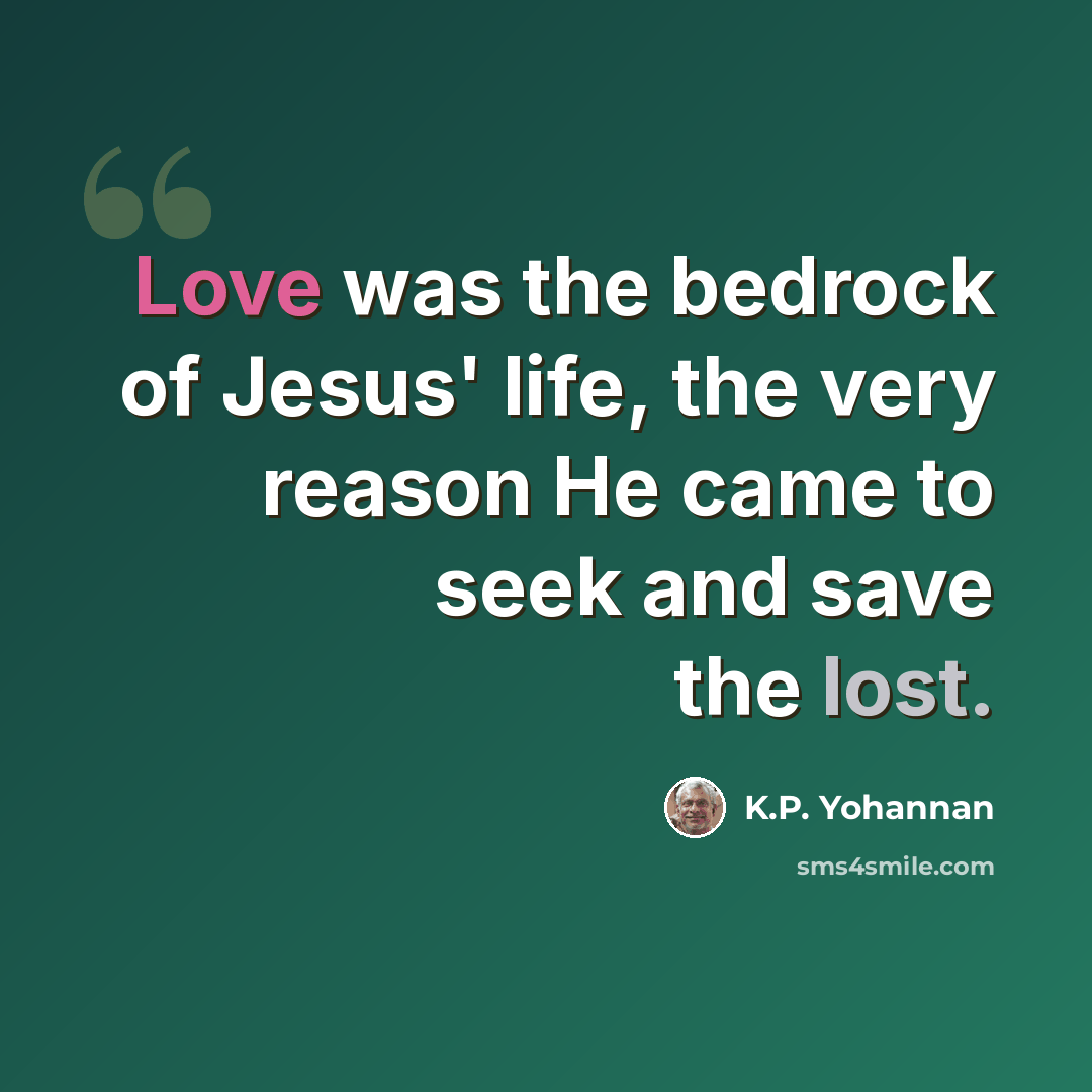 “Love was the bedrock of Jesus' life, the very reason He came to seek and save the lost.” quote by K.P. Yohannan