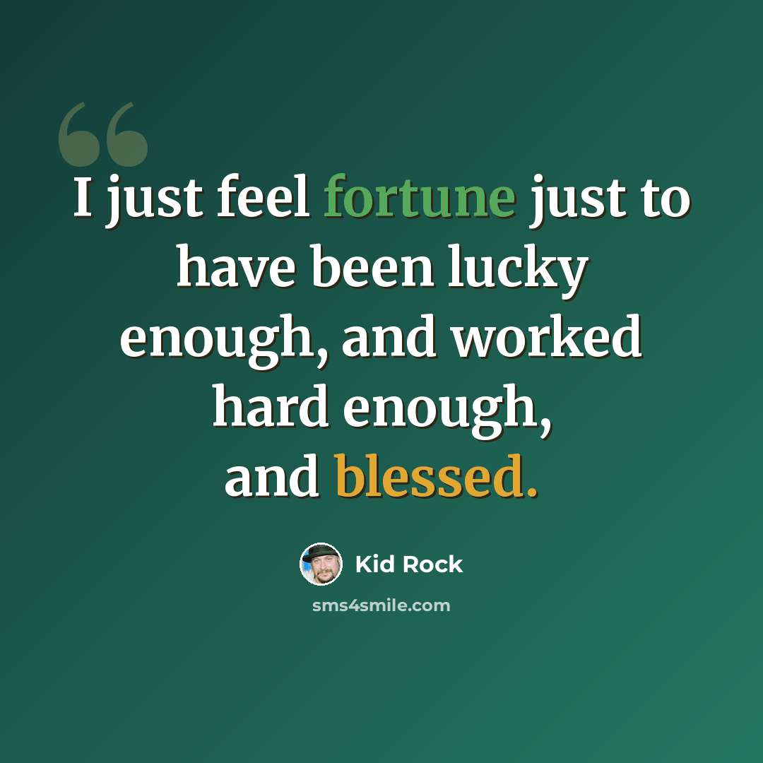 “I just feel fortune just to have been lucky enough, and worked hard enough, and blessed.” quote by Kid Rock