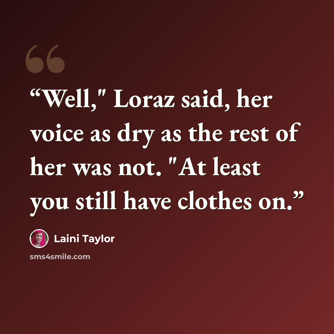 “Well," Loraz said, her voice as dry as the rest of her was not. "At least you still have clothes on.” quote by Laini Taylor