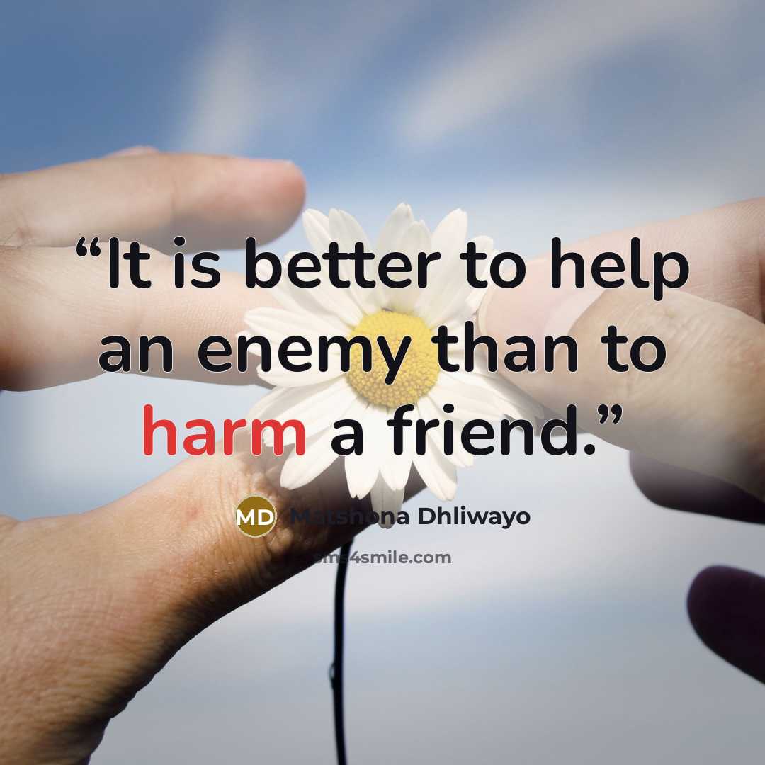 “It is better to help an enemy than to harm a friend.” quote by Matshona Dhliwayo