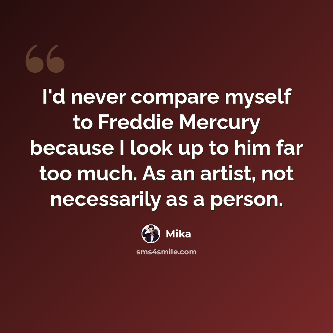 “I'd never compare myself to Freddie Mercury because I look up to him far too much. As an artist, not necessarily as a person.” quote by Mika