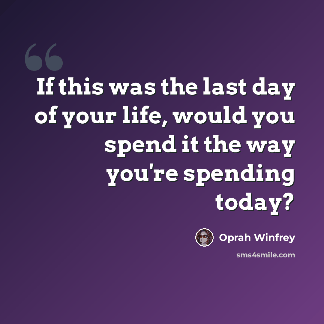 “If this was the last day of your life, would you spend it the way you're spending today?” quote by Oprah Winfrey
