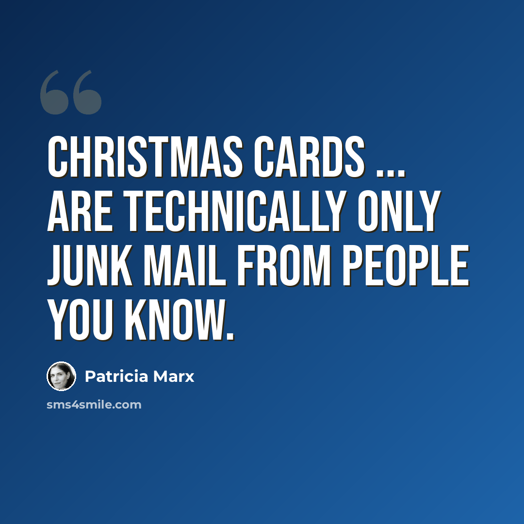 “Christmas cards ... are technically only junk mail from people you know.” quote by Patricia Marx