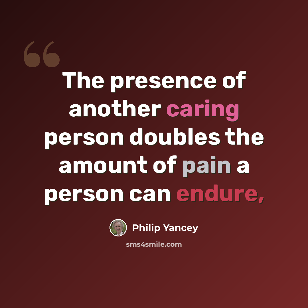 “The presence of another caring person doubles the amount of pain a person can endure,” quote by Philip Yancey