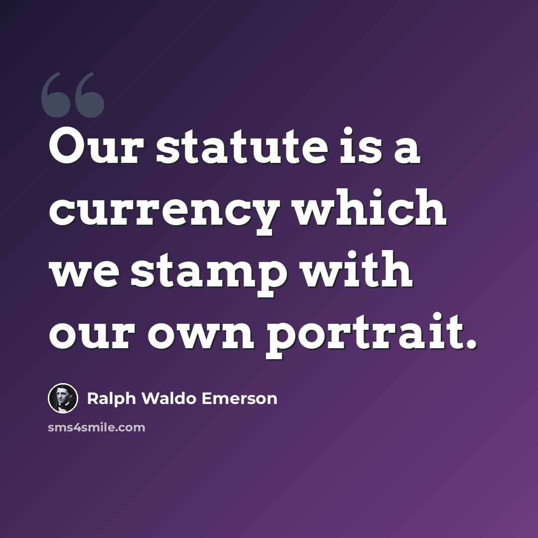 “Our statute is a currency which we stamp with our own portrait.” quote by Ralph Waldo Emerson