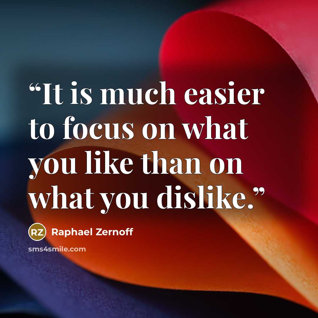 “It is much easier to focus on what you like than on what you dislike.” quote by Raphael Zernoff