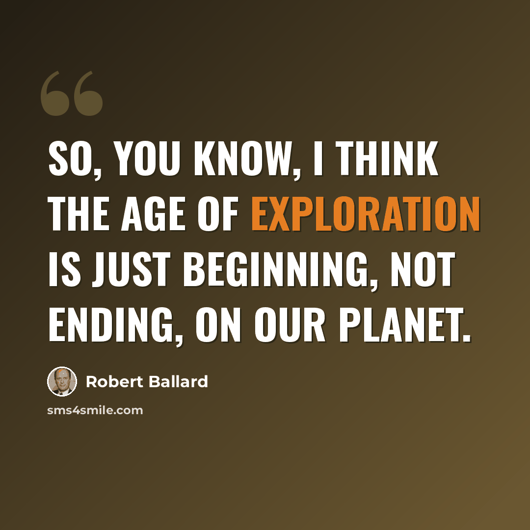 “So, you know, I think the age of exploration is just beginning, not ending, on our planet.” quote by Robert Ballard