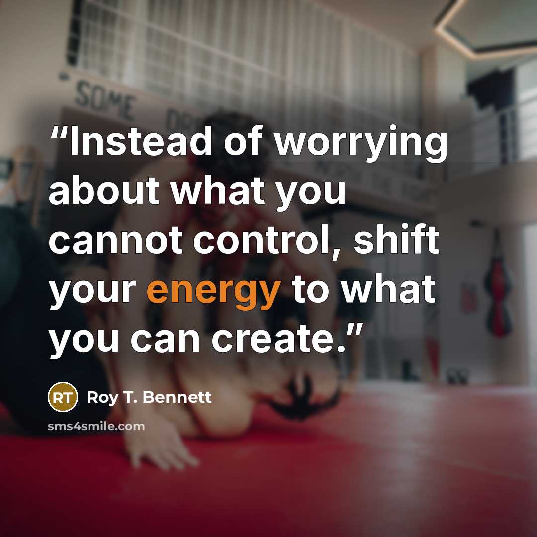 “Instead of worrying about what you cannot control, shift your energy to what you can create.” quote by Roy T. Bennett