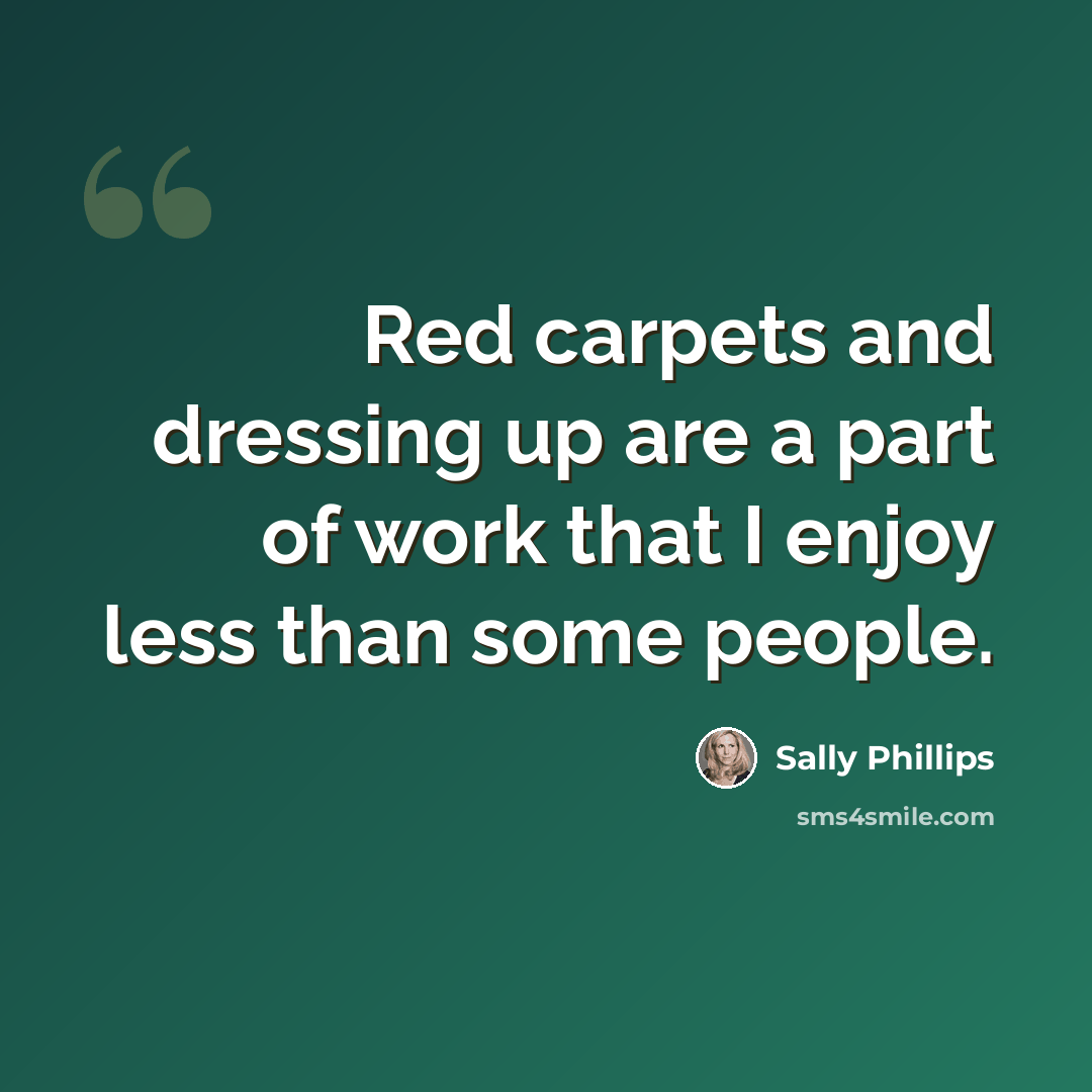 “Red carpets and dressing up are a part of work that I enjoy less than some people.” quote by Sally Phillips