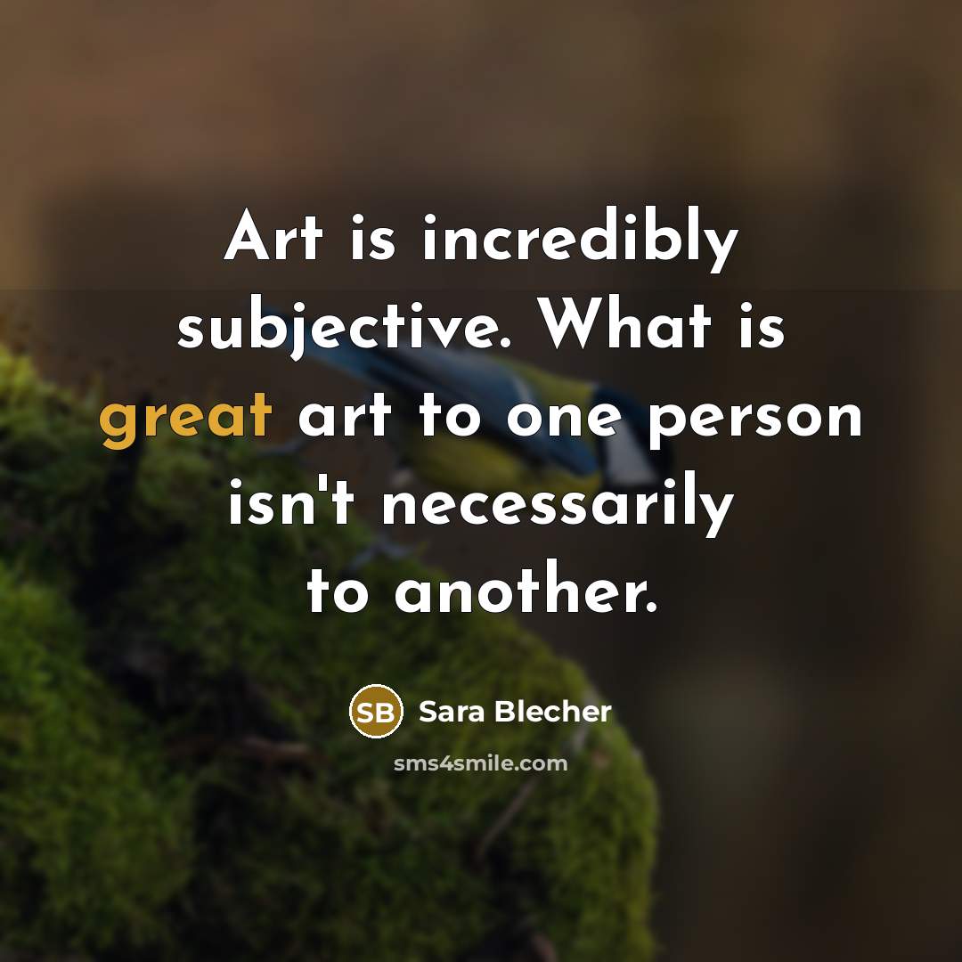 “Art is incredibly subjective. What is great art to one person isn't necessarily to another.” quote by Sara Blecher
