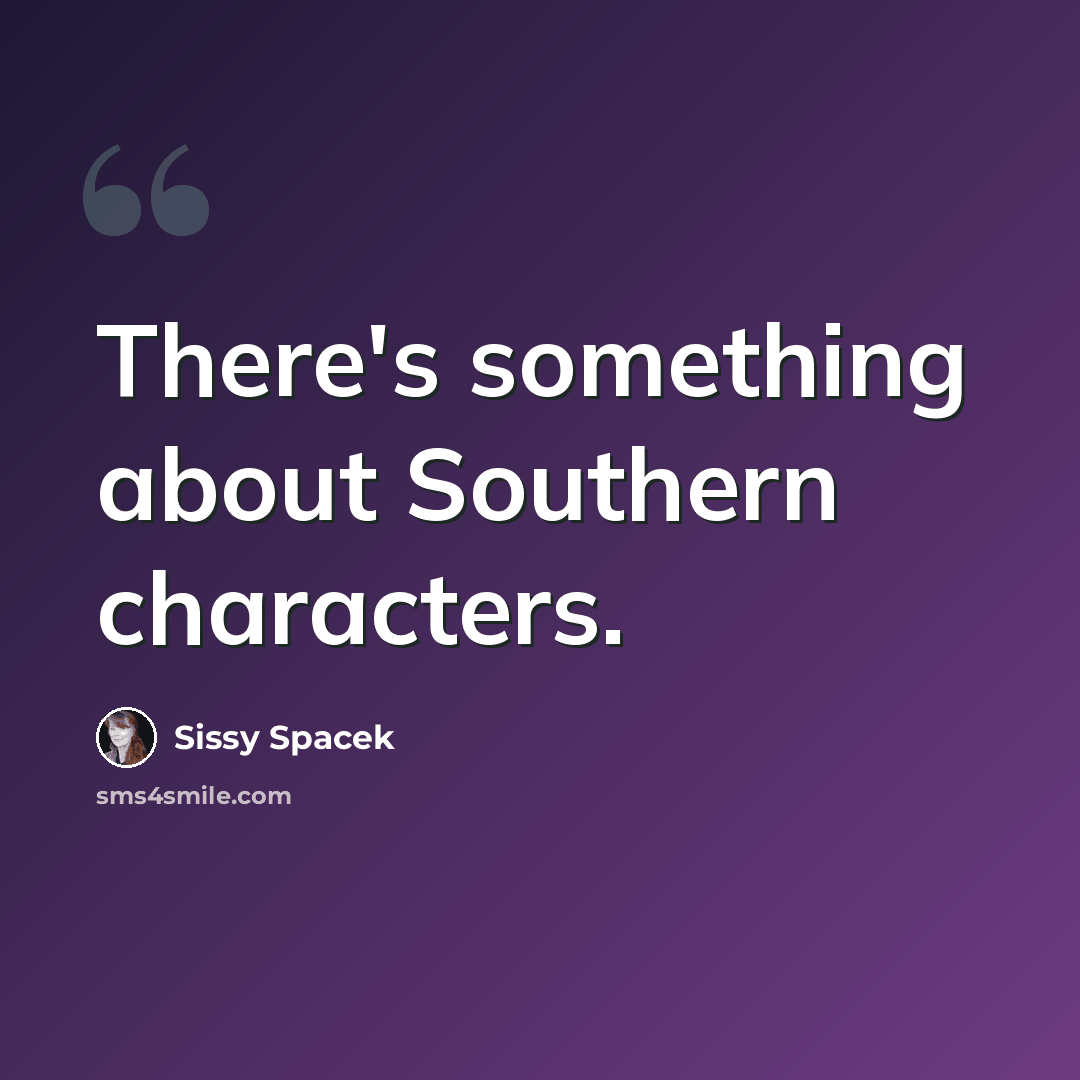“There's something about Southern characters.” quote by Sissy Spacek