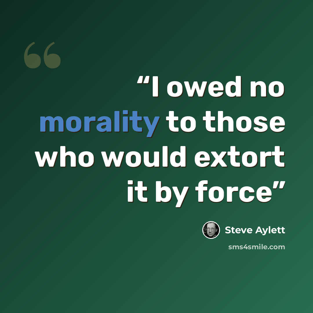 “I owed no morality to those who would extort it by force” quote by Steve Aylett
