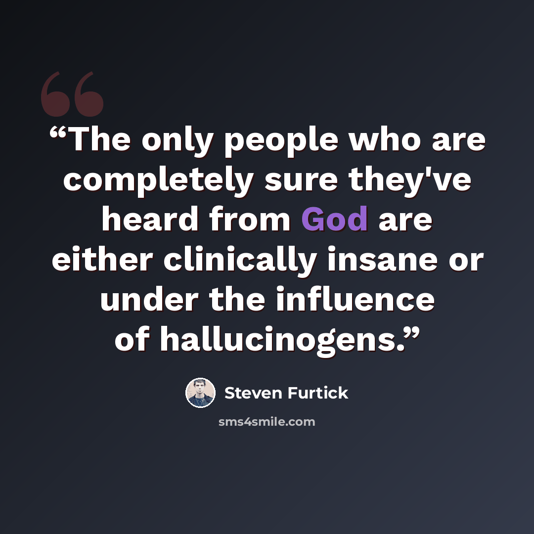 “The only people who are completely sure they've heard from God are either clinically insane or under the influence of hallucinogens.” quote by Steven Furtick