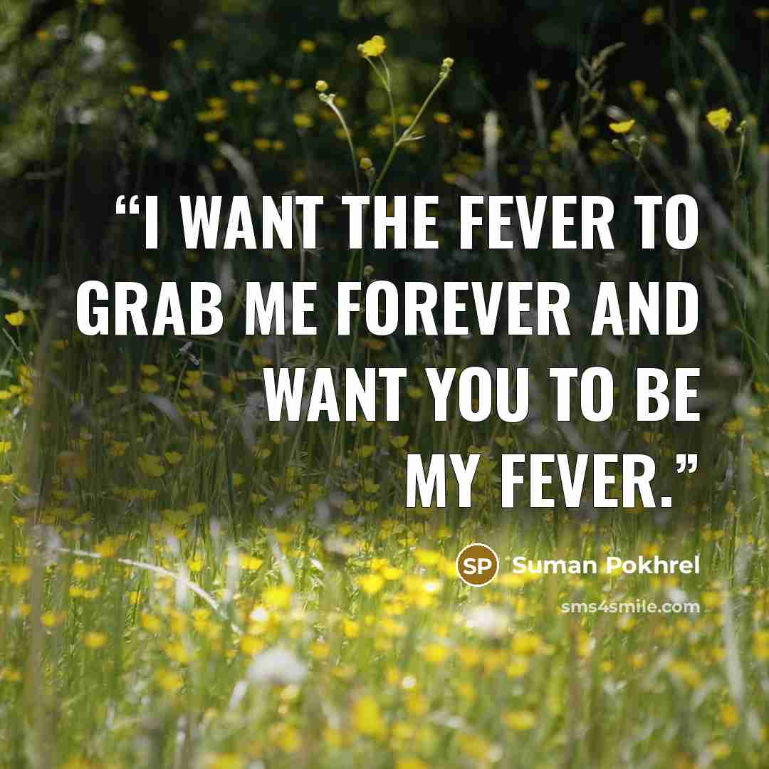 “I want the fever to grab me forever and want you to be my fever.” quote by Suman Pokhrel