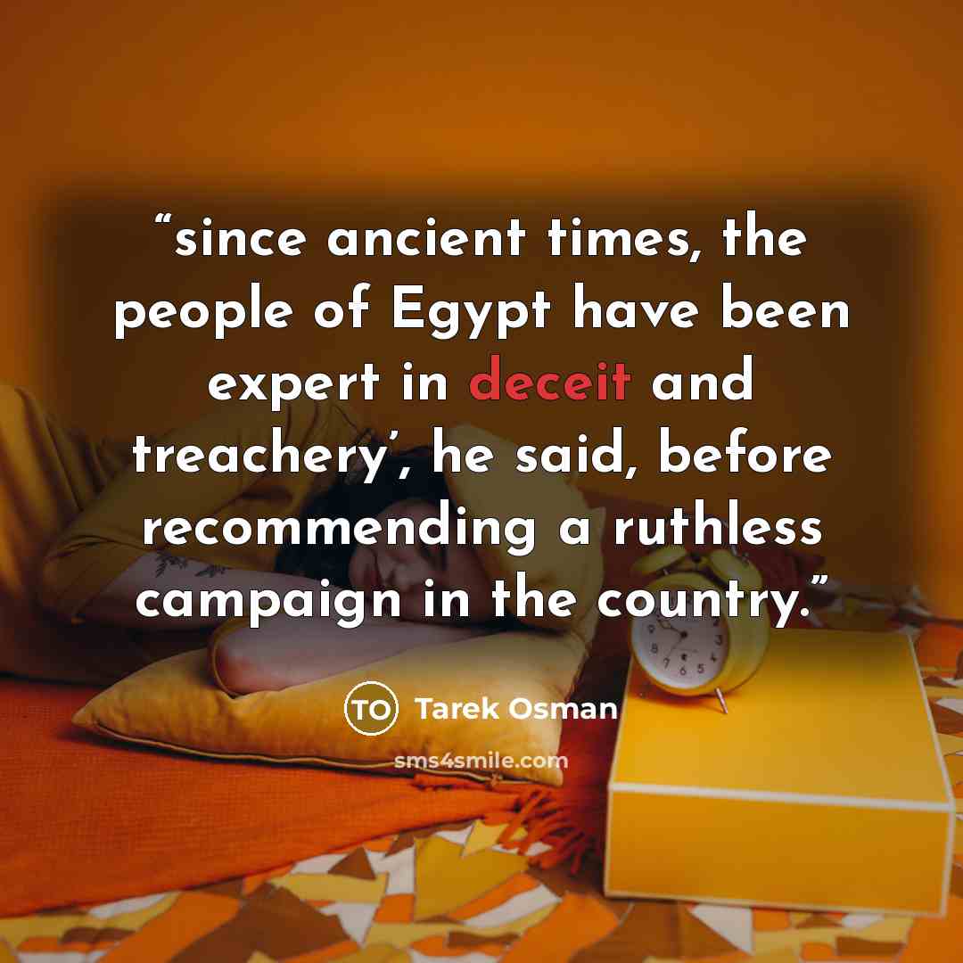 “since ancient times, the people of Egypt have been expert in deceit and treachery’, he said, before recommending a ruthless campaign in the country.” quote by Tarek Osman