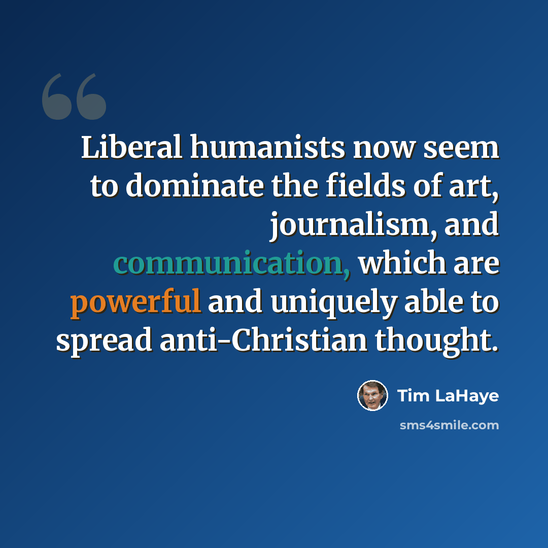 “Liberal humanists now seem to dominate the fields of art, journalism, and communication, which are powerful and uniquely able to spread anti-Christian thought.” quote by Tim LaHaye