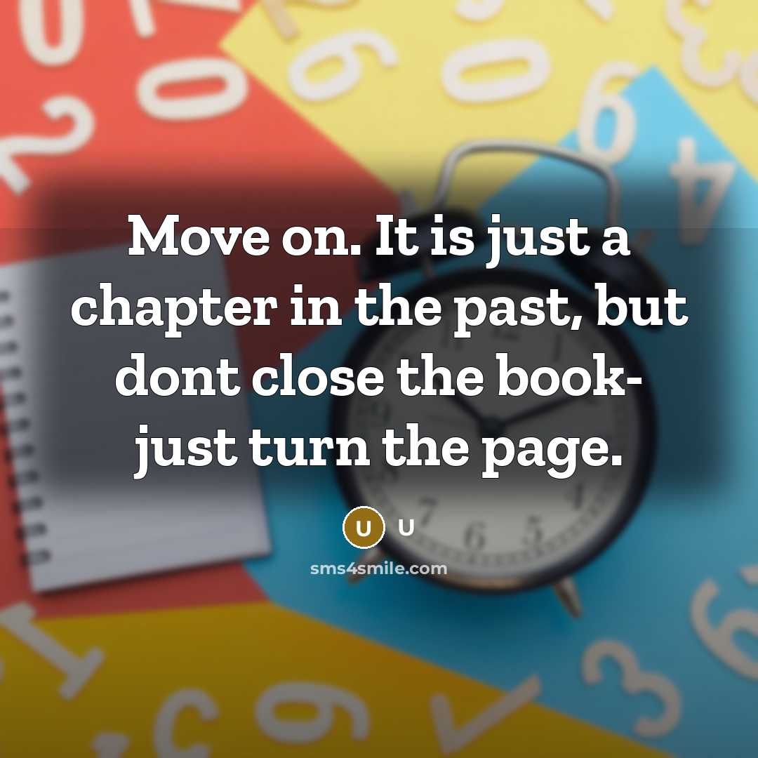 “Move on. It is just a chapter in the past, but dont close the book- just turn the page.” quote by U