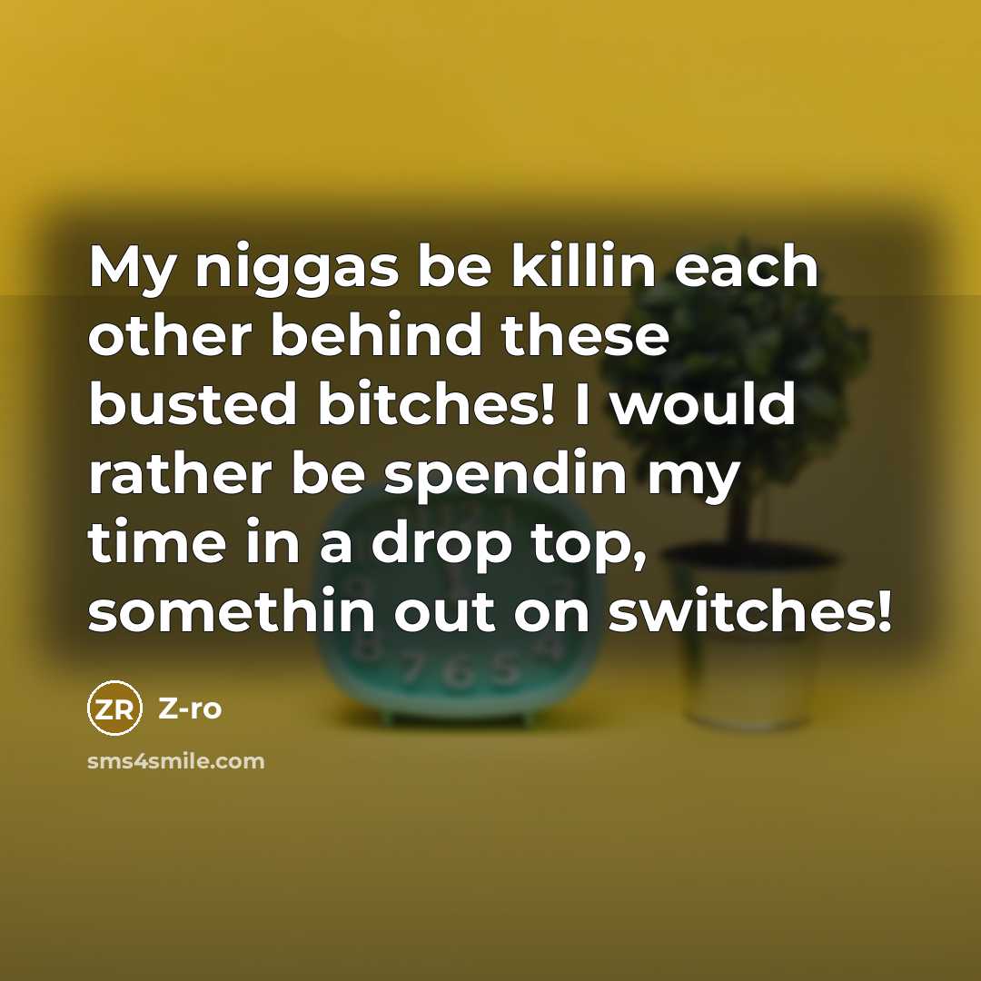 “My niggas be killin each other behind these busted bitches! I would rather be spendin my time in a drop top, somethin out on switches!” quote by Z-Ro