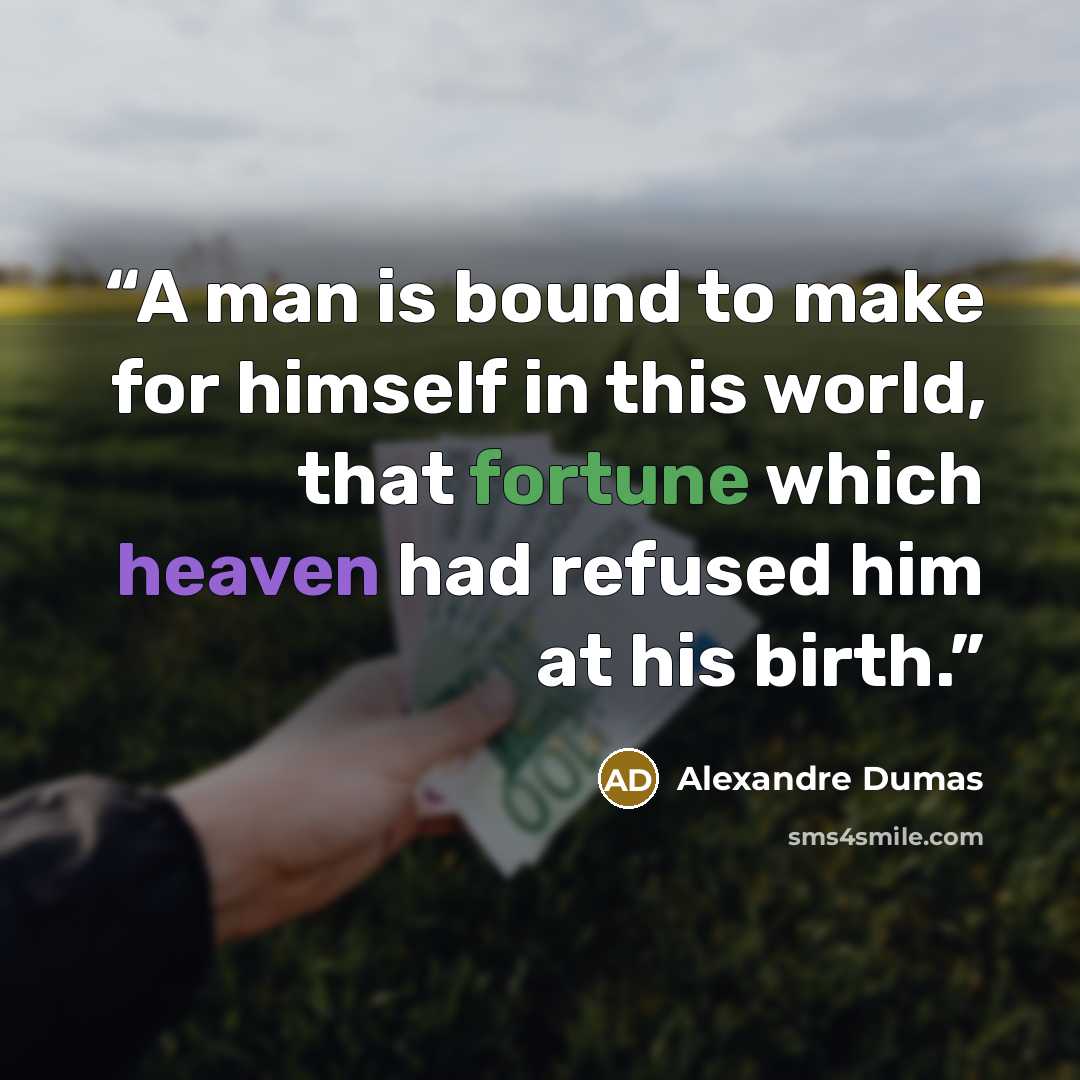 “A man is bound to make for himself in this world, that fortune which heaven had refused him at his birth.” quote by Alexandre Dumas