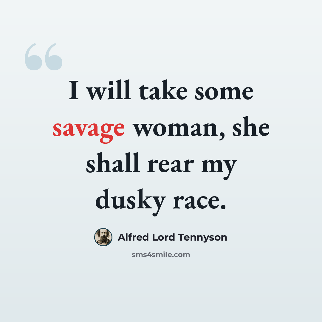 “I will take some savage woman, she shall rear my dusky race.” quote by Alfred Lord Tennyson