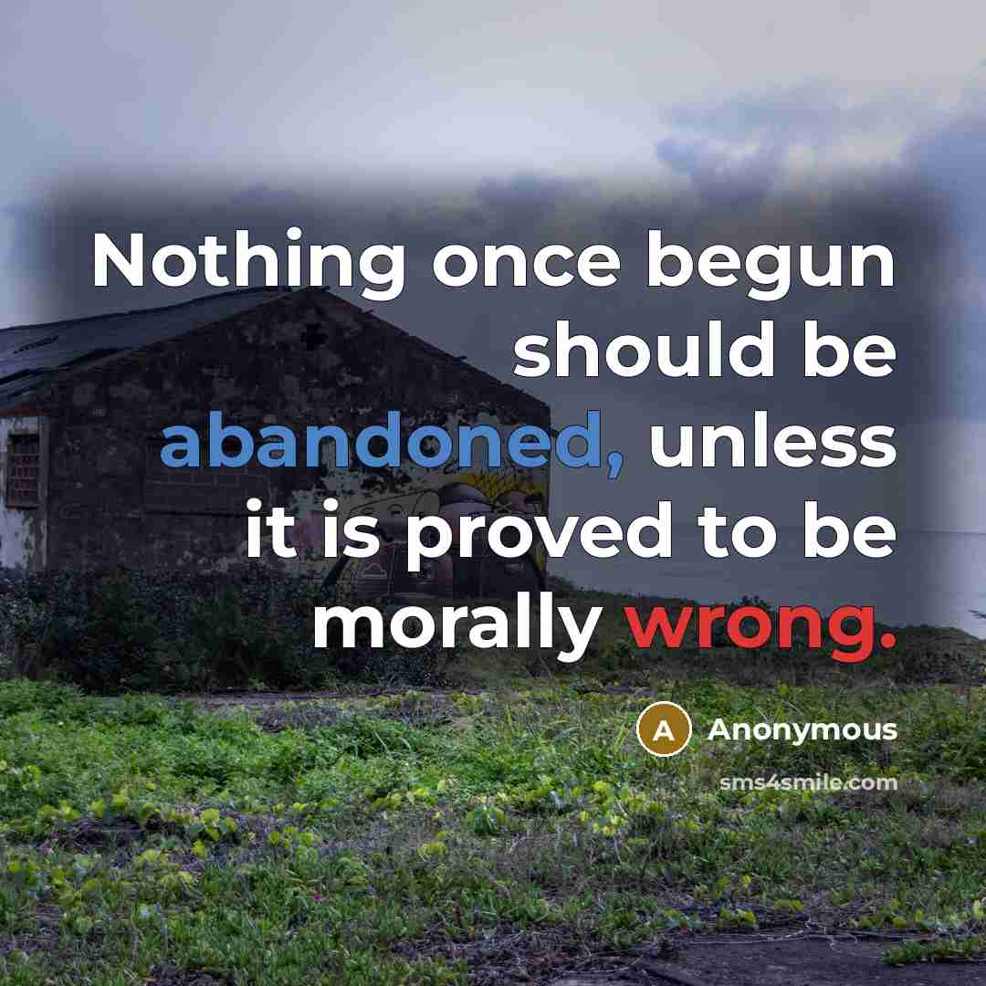 “Nothing once begun should be abandoned, unless it is proved to be morally wrong.” quote by Anonymous