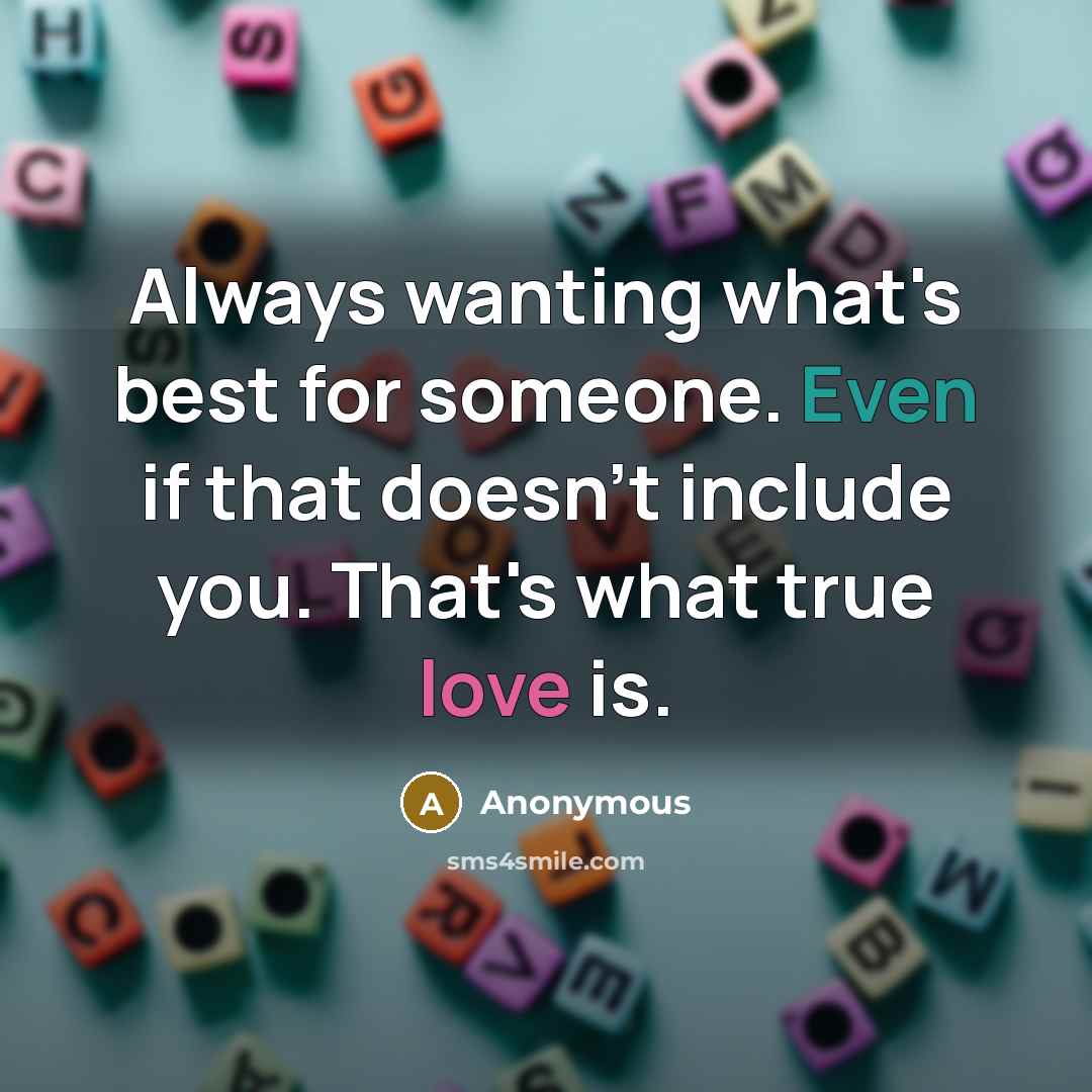 “Always wanting what's best for someone. Even if that doesn't include you. That's what true love is.” quote by Anonymous